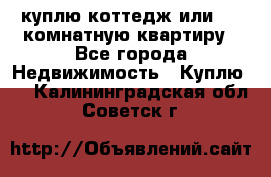 куплю коттедж или 3 4 комнатную квартиру - Все города Недвижимость » Куплю   . Калининградская обл.,Советск г.